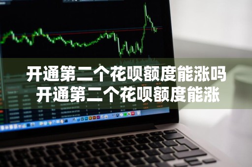 开通第二个花呗额度能涨吗 开通第二个花呗额度能涨吗安全吗