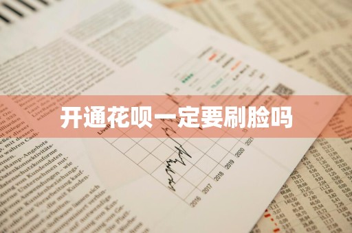 开通花呗一定要刷脸吗