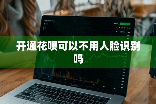 开通花呗可以不用人脸识别吗