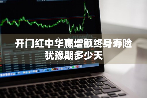 开门红中华赢增额终身寿险犹豫期多少天