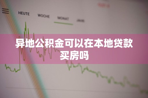 异地公积金可以在本地贷款买房吗