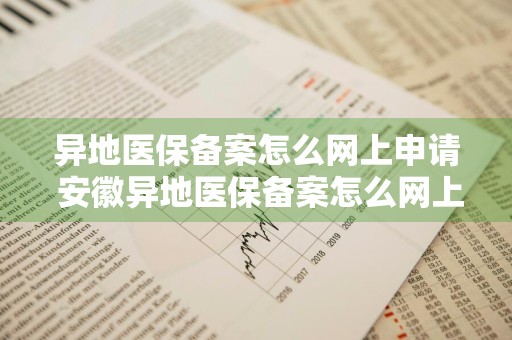 异地医保备案怎么网上申请 安徽异地医保备案怎么网上申请