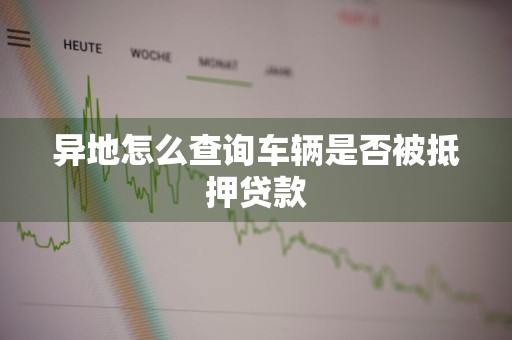异地怎么查询车辆是否被抵押贷款
