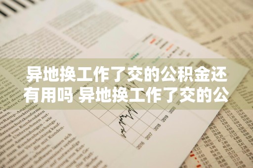 异地换工作了交的公积金还有用吗 异地换工作了交的公积金还有用吗怎么办