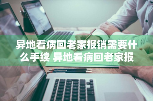 异地看病回老家报销需要什么手续 异地看病回老家报销需要什么手续多久可以报销