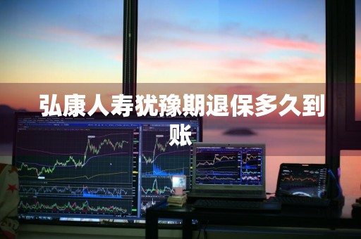 弘康人寿犹豫期退保多久到账