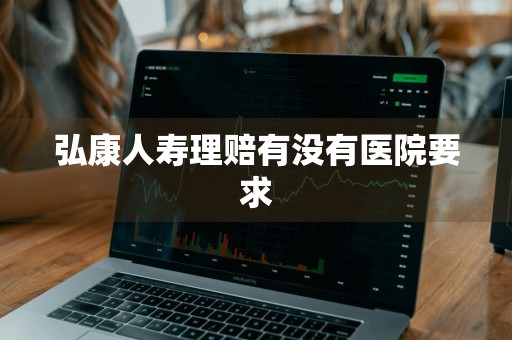 弘康人寿理赔有没有医院要求