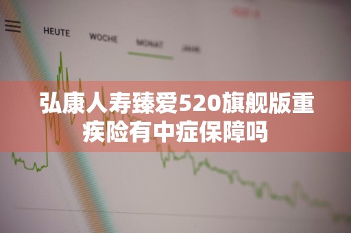弘康人寿臻爱520旗舰版重疾险有中症保障吗