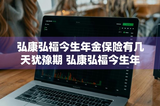 弘康弘福今生年金保险有几天犹豫期 弘康弘福今生年金保险条款