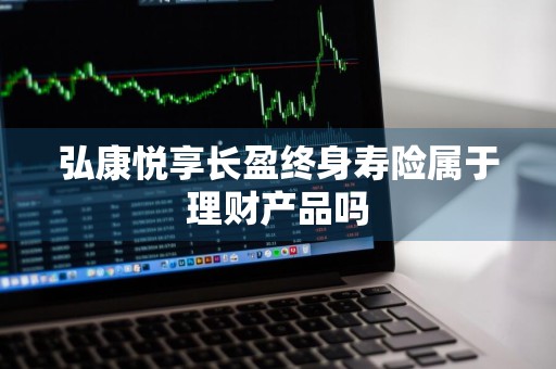 弘康悦享长盈终身寿险属于理财产品吗