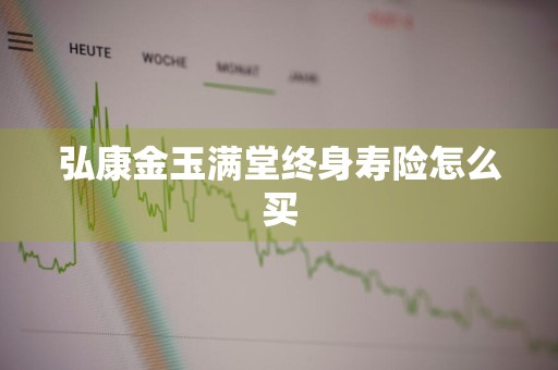 弘康金玉满堂终身寿险怎么买