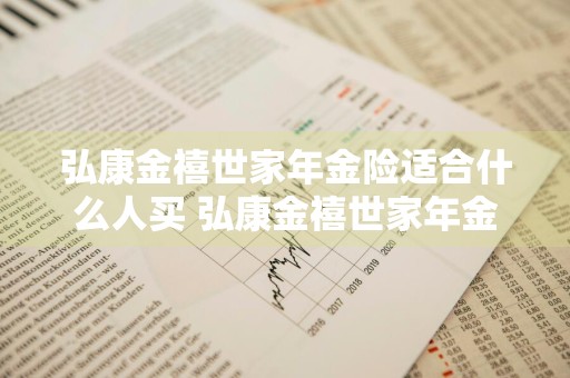 弘康金禧世家年金险适合什么人买 弘康金禧世家年金险适合什么人买呢