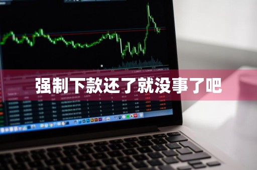 强制下款还了就没事了吧