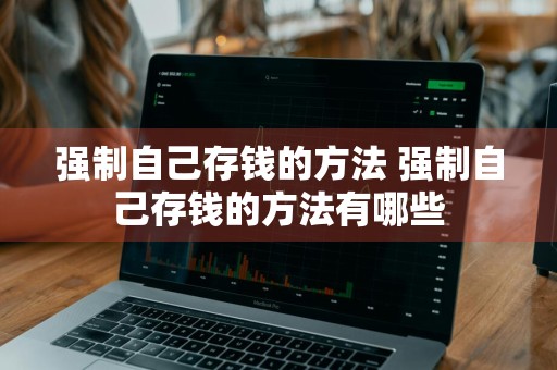 强制自己存钱的方法 强制自己存钱的方法有哪些