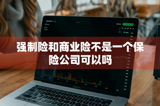 强制险和商业险不是一个保险公司可以吗