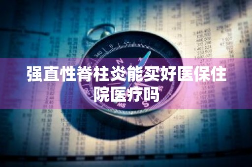强直性脊柱炎能买好医保住院医疗吗