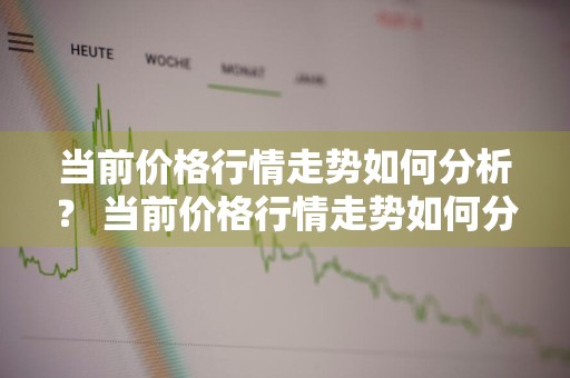 当前价格行情走势如何分析？ 当前价格行情走势如何分析出来