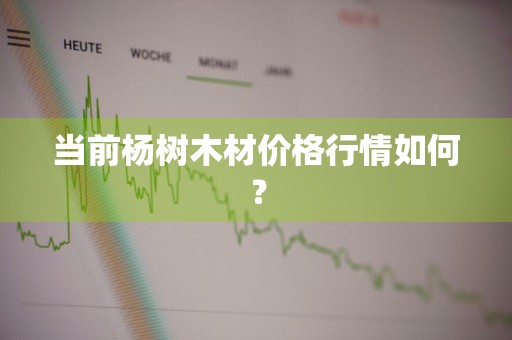 当前杨树木材价格行情如何？