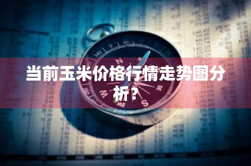 当前玉米价格行情走势图分析？