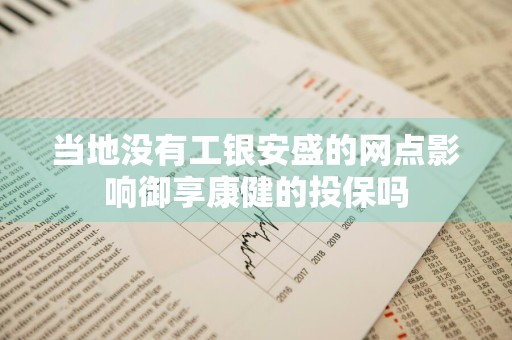 当地没有工银安盛的网点影响御享康健的投保吗