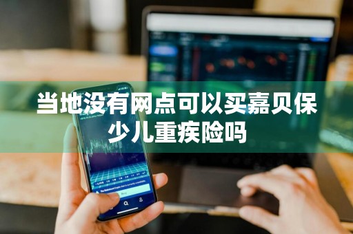 当地没有网点可以买嘉贝保少儿重疾险吗