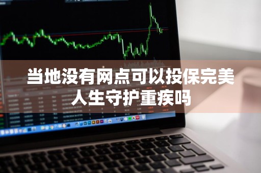 当地没有网点可以投保完美人生守护重疾吗