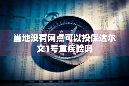 当地没有网点可以投保达尔文1号重疾险吗