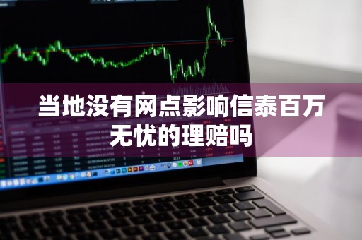 当地没有网点影响信泰百万无忧的理赔吗