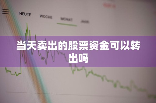 当天卖出的股票资金可以转出吗
