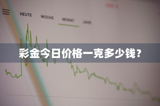 彩金今日价格一克多少钱？