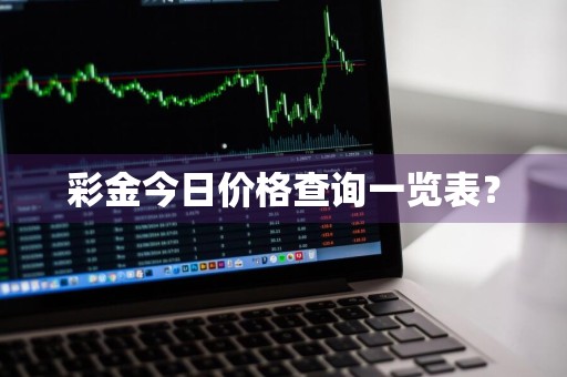 彩金今日价格查询一览表？