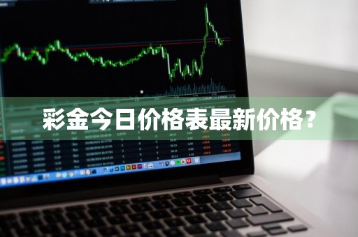 彩金今日价格表最新价格？