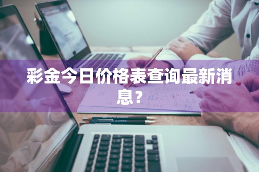 彩金今日价格表查询最新消息？