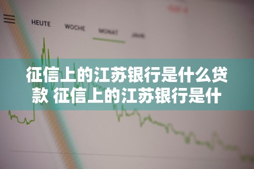 征信上的江苏银行是什么贷款 征信上的江苏银行是什么贷款工人电话号码
