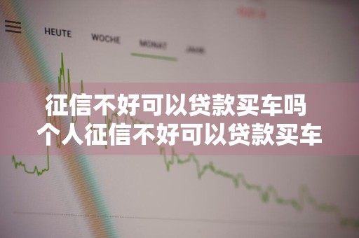 征信不好可以贷款买车吗 个人征信不好可以贷款买车吗