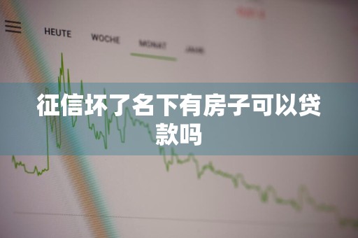 征信坏了名下有房子可以贷款吗