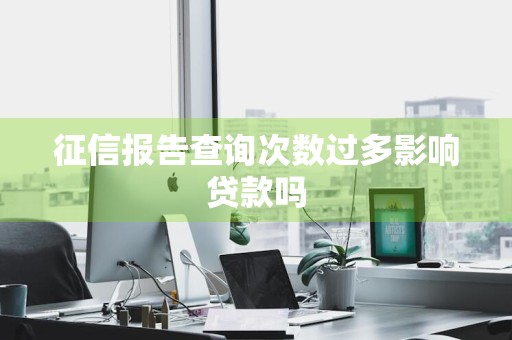 征信报告查询次数过多影响贷款吗