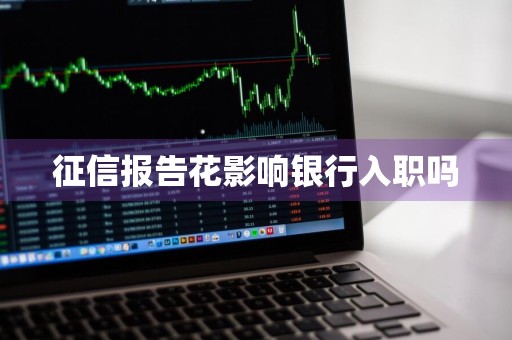 征信报告花影响银行入职吗