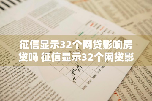 征信显示32个网贷影响房贷吗 征信显示32个网贷影响房贷吗怎么办