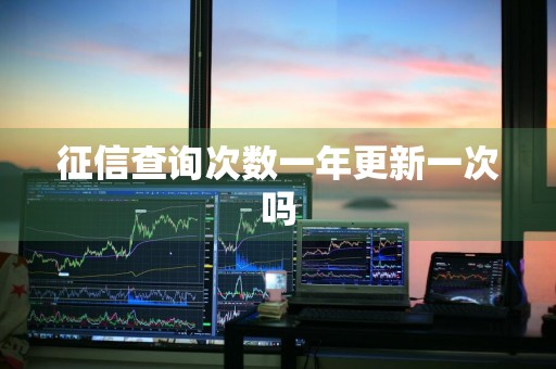征信查询次数一年更新一次吗