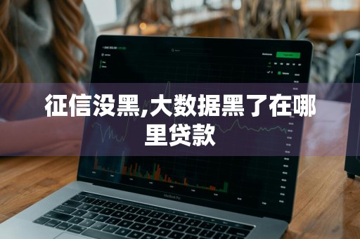征信没黑,大数据黑了在哪里贷款