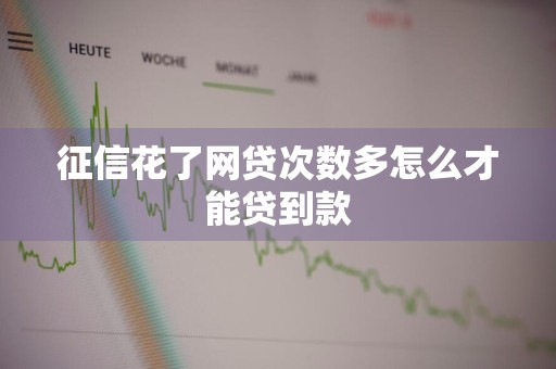 征信花了网贷次数多怎么才能贷到款