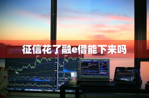 征信花了融e借能下来吗