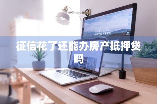 征信花了还能办房产抵押贷吗