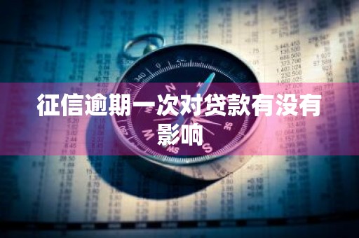 征信逾期一次对贷款有没有影响