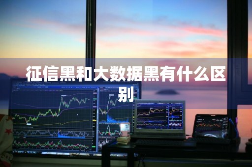 征信黑和大数据黑有什么区别