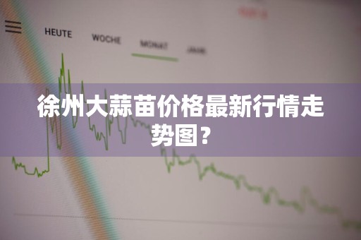 徐州大蒜苗价格最新行情走势图？