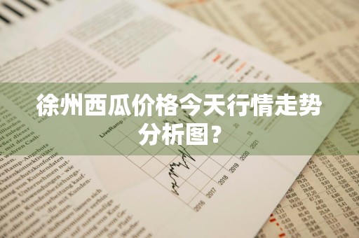 徐州西瓜价格今天行情走势分析图？