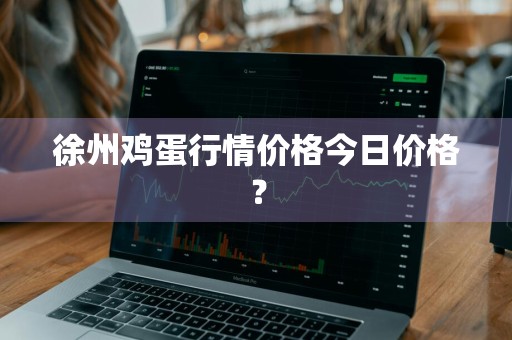 徐州鸡蛋行情价格今日价格？