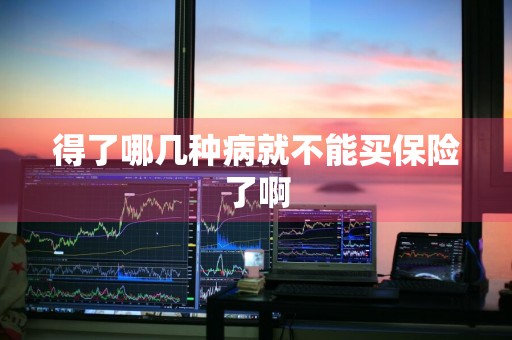 得了哪几种病就不能买保险了啊